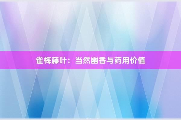 雀梅藤叶：当然幽香与药用价值
