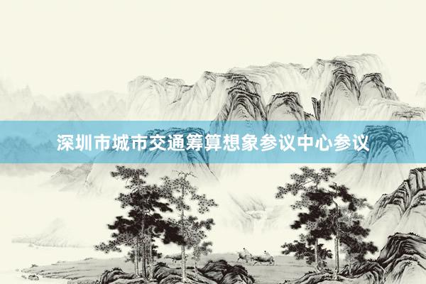 深圳市城市交通筹算想象参议中心参议